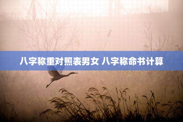 八字称重对照表男女 八字称命书计算