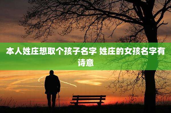 本人姓庄想取个孩子名字 姓庄的女孩名字有诗意