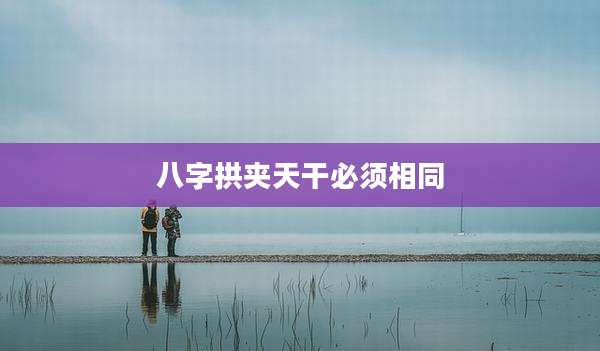 八字拱夹天干必须相同
