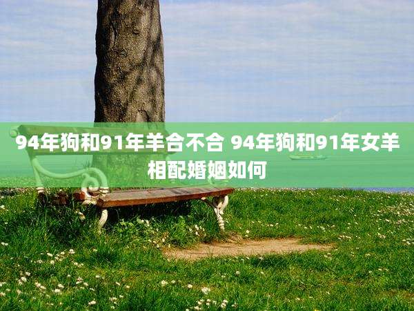 94年狗和91年羊合不合 94年狗和91年女羊相配婚姻如何