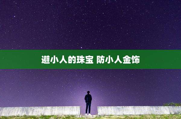 避小人的珠宝 防小人金饰
