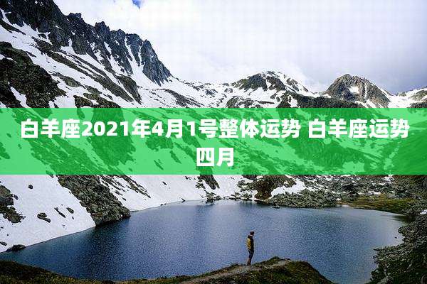白羊座2021年4月1号整体运势 白羊座运势四月