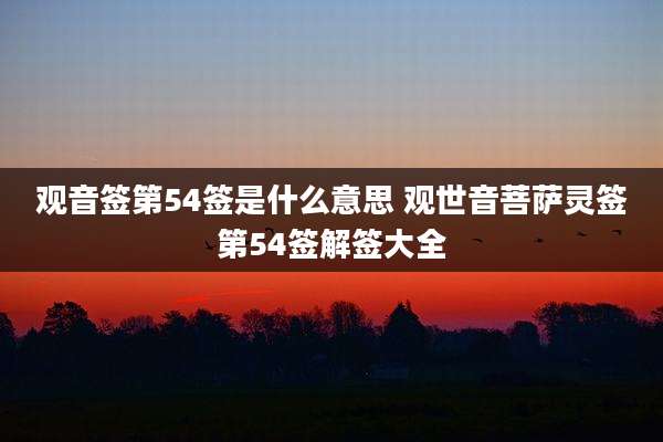 观音签第54签是什么意思 观世音菩萨灵签第54签解签大全