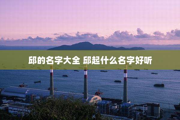 邱的名字大全 邱起什么名字好听