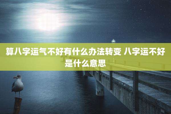 算八字运气不好有什么办法转变 八字运不好是什么意思