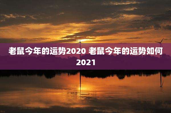 老鼠今年的运势2020 老鼠今年的运势如何2021