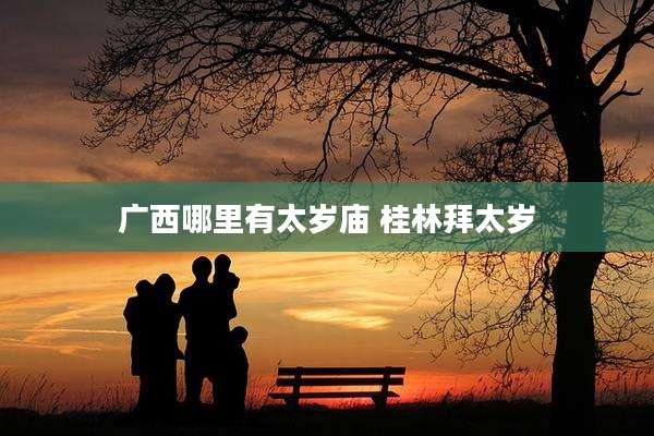 广西哪里有太岁庙 桂林拜太岁