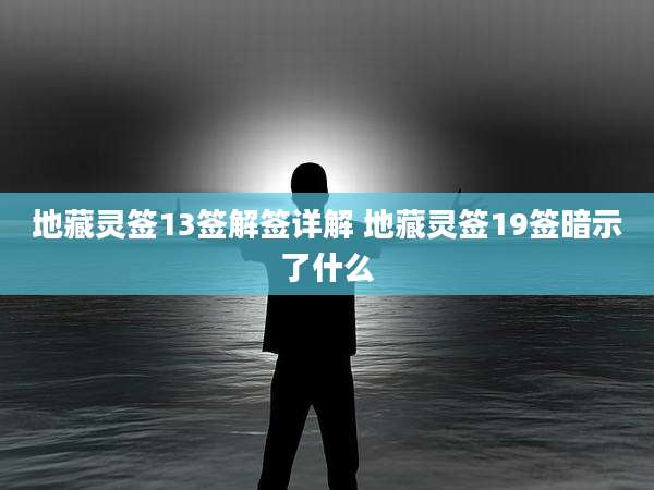 地藏灵签13签解签详解 地藏灵签19签暗示了什么