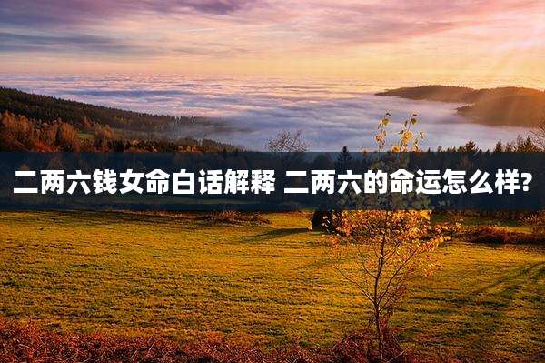 二两六钱女命白话解释 二两六的命运怎么样?