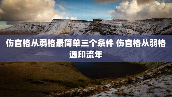 伤官格从弱格最简单三个条件 伤官格从弱格遇印流年