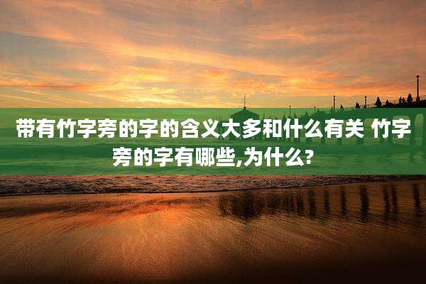带有竹字旁的字的含义大多和什么有关 竹字旁的字有哪些,为什么?