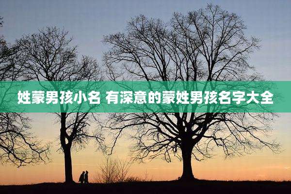 姓蒙男孩小名 有深意的蒙姓男孩名字大全