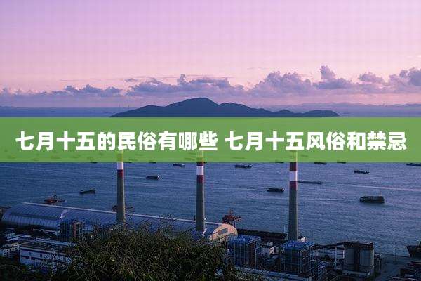 七月十五的民俗有哪些 七月十五风俗和禁忌