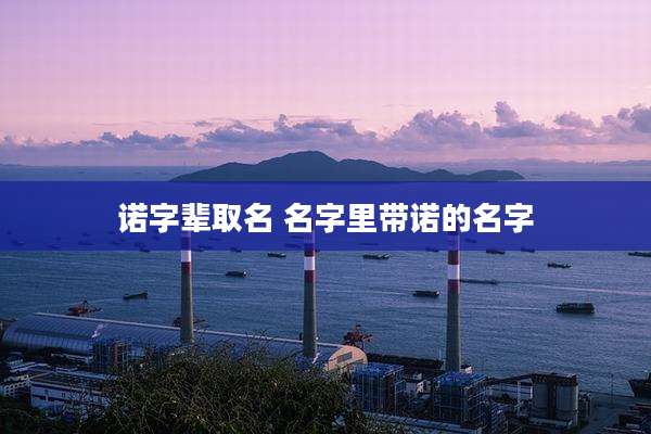 诺字辈取名 名字里带诺的名字