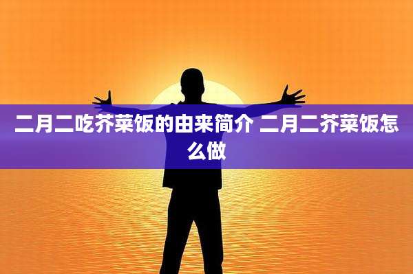 二月二吃芥菜饭的由来简介 二月二芥菜饭怎么做