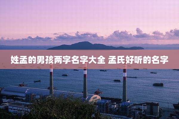 姓孟的男孩两字名字大全 孟氏好听的名字
