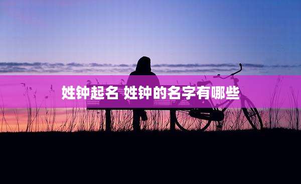 姓钟起名 姓钟的名字有哪些