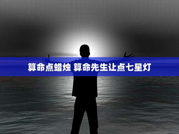算命点蜡烛 算命先生让点七星灯