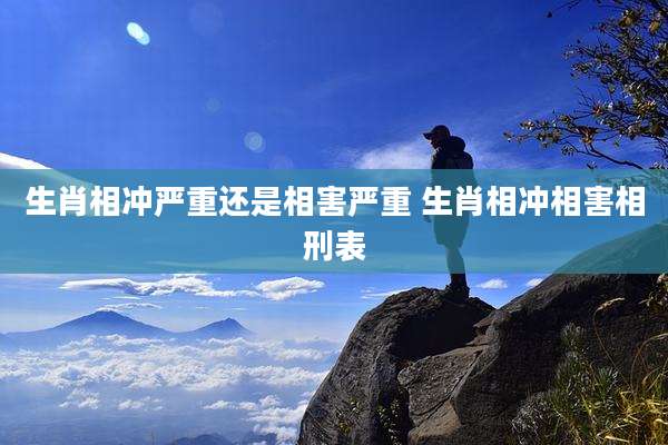 生肖相冲严重还是相害严重 生肖相冲相害相刑表