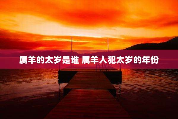属羊的太岁是谁 属羊人犯太岁的年份