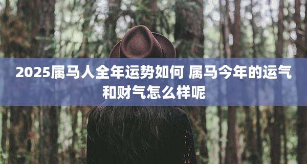 2025属马人全年运势如何 属马今年的运气和财气怎么样呢