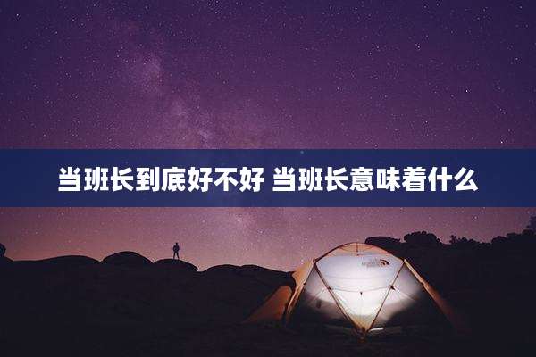 当班长到底好不好 当班长意味着什么