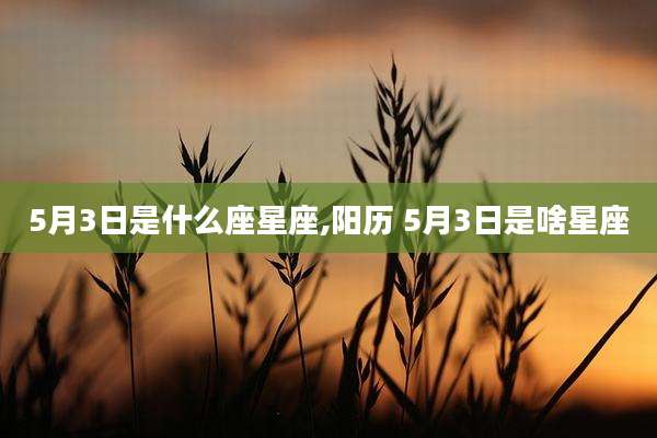 5月3日是什么座星座,阳历 5月3日是啥星座