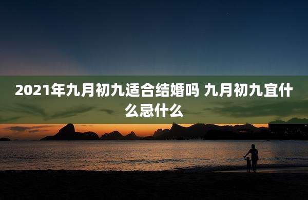 2021年九月初九适合结婚吗 九月初九宜什么忌什么