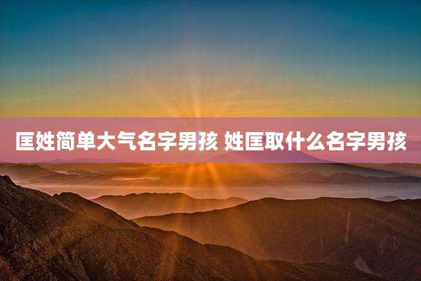 匡姓简单大气名字男孩 姓匡取什么名字男孩
