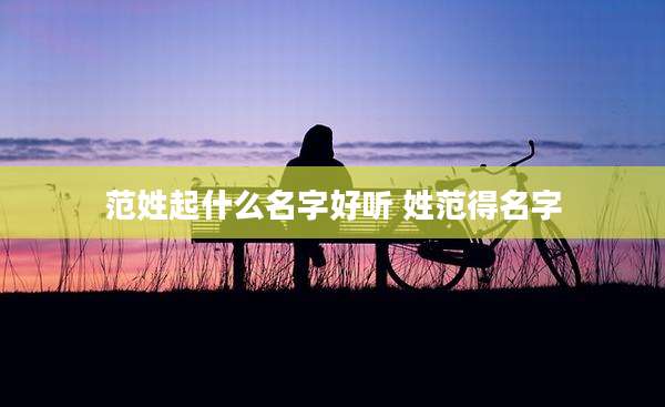 范姓起什么名字好听 姓范得名字