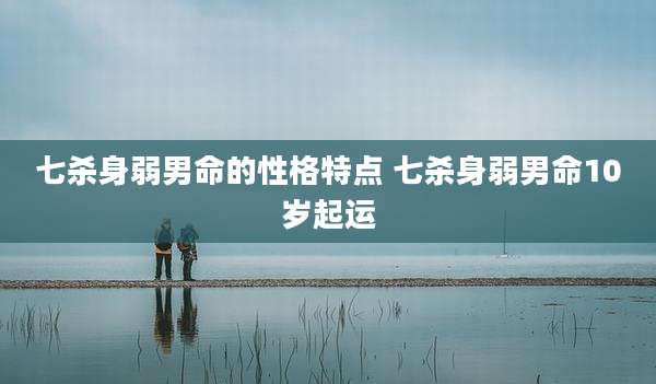七杀身弱男命的性格特点 七杀身弱男命10岁起运