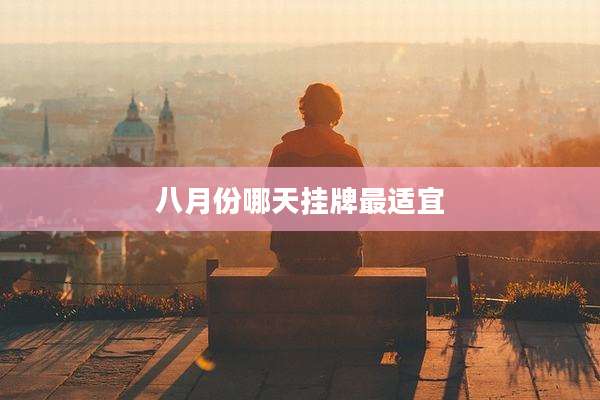 八月份哪天挂牌最适宜