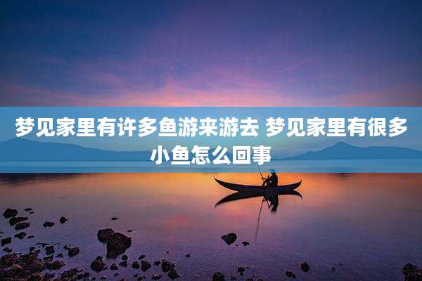 梦见家里有许多鱼游来游去 梦见家里有很多小鱼怎么回事