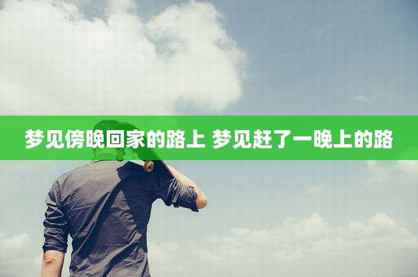 梦见傍晚回家的路上 梦见赶了一晚上的路