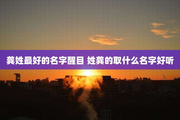 龚姓最好的名字醒目 姓龚的取什么名字好听