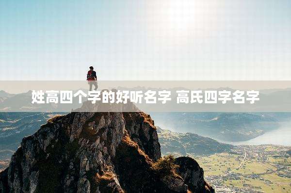 姓高四个字的好听名字 高氏四字名字