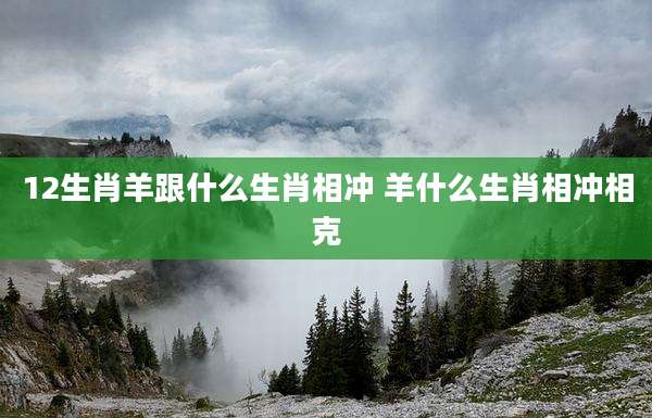 12生肖羊跟什么生肖相冲 羊什么生肖相冲相克