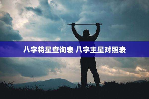 八字将星查询表 八字主星对照表