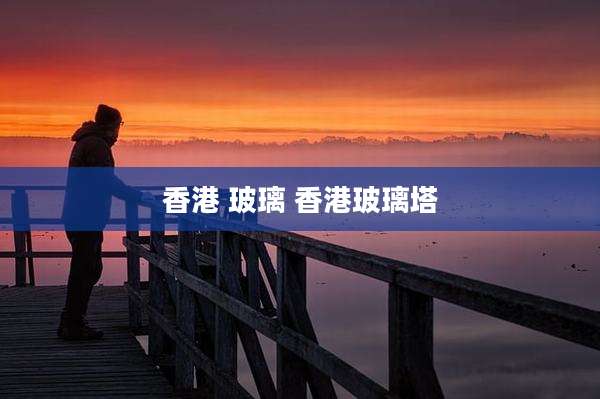 香港 玻璃 香港玻璃塔