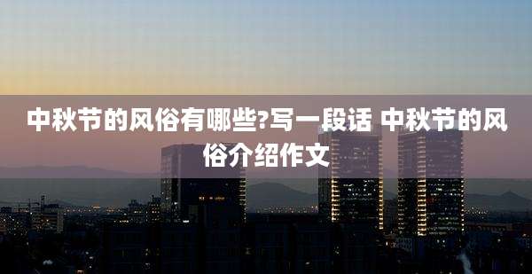 中秋节的风俗有哪些?写一段话 中秋节的风俗介绍作文