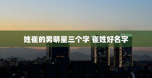 姓崔的男明星三个字 崔姓好名字