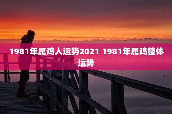 1981年属鸡人运势2021 1981年属鸡整体运势