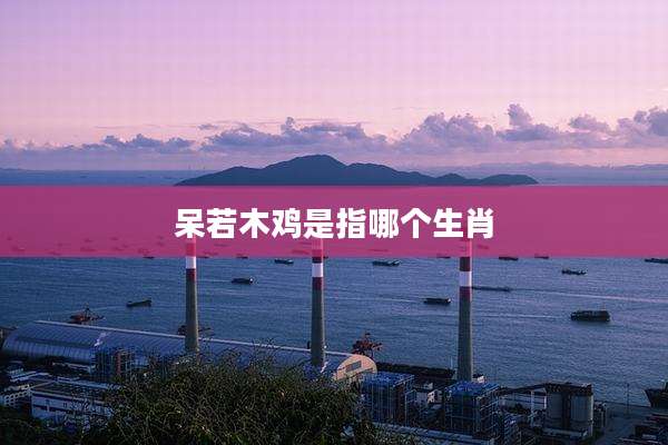 呆若木鸡是指哪个生肖