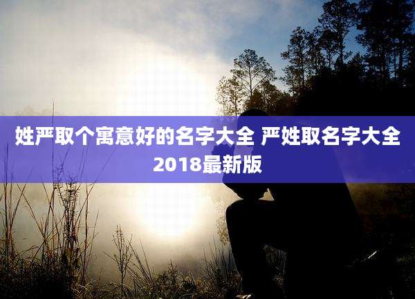 姓严取个寓意好的名字大全 严姓取名字大全2018最新版