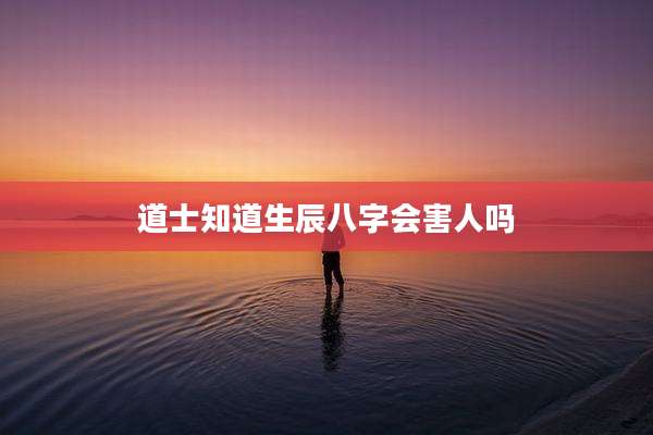 道士知道生辰八字会害人吗