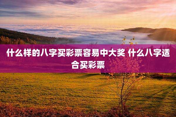 什么样的八字买彩票容易中大奖 什么八字适合买彩票