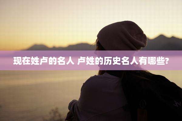 现在姓卢的名人 卢姓的历史名人有哪些?