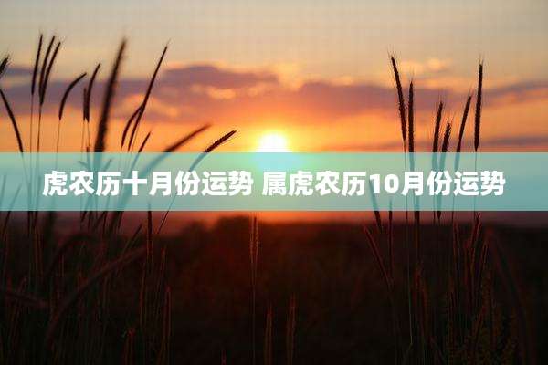 虎农历十月份运势 属虎农历10月份运势