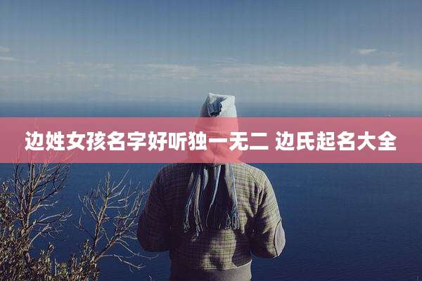 边姓女孩名字好听独一无二 边氏起名大全