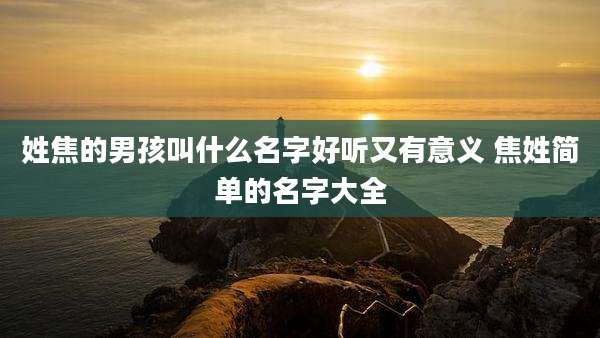 姓焦的男孩叫什么名字好听又有意义 焦姓简单的名字大全